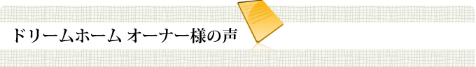 ドリームホームオーナー様の声