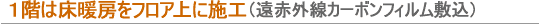 一階は床暖房をフロア上に施工(遠赤外線カーボンフィルム)